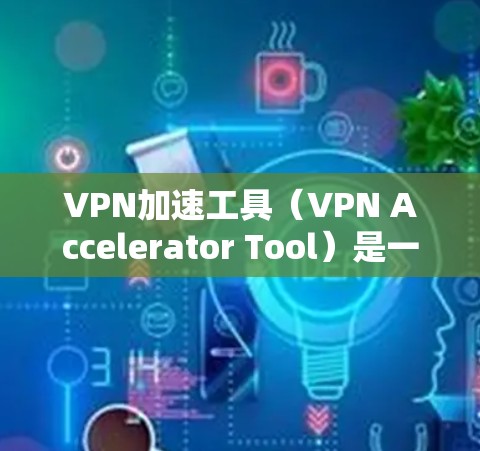 VPN加速工具（VPN Accelerator Tool）是一款专为优化VPN性能设计的应用，旨在提升VPN连接的速度、稳定性和效率。以下是对该工具的详细介绍