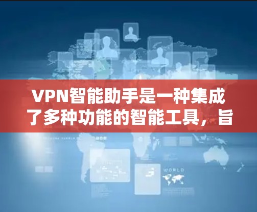 VPN智能助手是一种集成了多种功能的智能工具，旨在帮助用户更高效、更安全地使用VPN服务。以下是对VPN智能助手的深入分析
