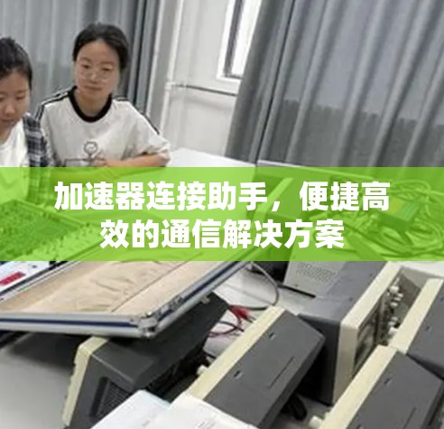 加速器连接助手，便捷高效的通信解决方案