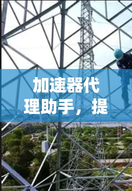 加速器代理助手，提升通信系统性能的高效解决方案