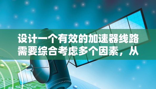 设计一个有效的加速器线路需要综合考虑多个因素，从原理到实际操作。以下是一个有条理的设计指南