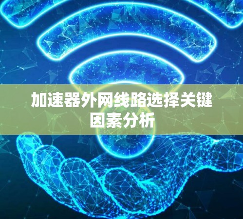 加速器外网线路选择关键因素分析