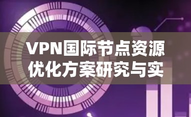 VPN国际节点资源优化方案研究与实施