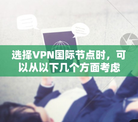 选择VPN国际节点时，可以从以下几个方面考虑，以确保最佳的性能和安全性