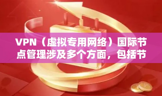 VPN（虚拟专用网络）国际节点管理涉及多个方面，包括节点的部署、配置、监控、维护和安全管理。以下是一些关键点和步骤，帮助你有效地管理国际VPN节点