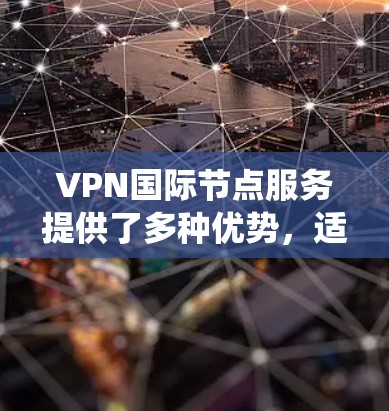 VPN国际节点服务提供了多种优势，适用于需要高匿名性、隐私保护以及绕过地理限制的用户。以下是详细的步骤和注意事项