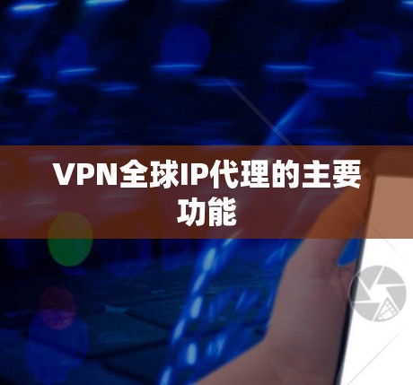 VPN全球IP代理的主要功能
