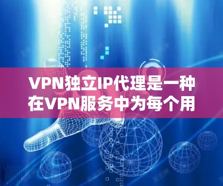 VPN独立IP代理是一种在VPN服务中为每个用户分配独立IP地址的方案。与普通VPN共享IP不同，独立IP代理确保了每个用户都有唯一的IP，提高了安全性和灵活性，但也带来了一些挑战和考虑因素