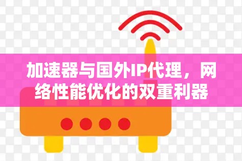 加速器与国外IP代理，网络性能优化的双重利器