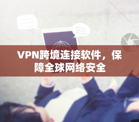 VPN跨境连接软件，保障全球网络安全