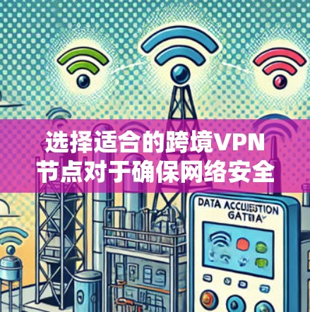 选择适合的跨境VPN节点对于确保网络安全和隐私保护至关重要。以下是一些关键因素和步骤，帮助你做出明智的选择