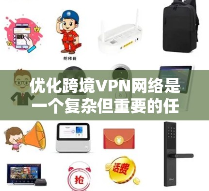 优化跨境VPN网络是一个复杂但重要的任务，涉及技术、管理和安全等多个方面。以下是一个有条理的优化步骤指南，帮助您实现高效、安全的跨境VPN服务