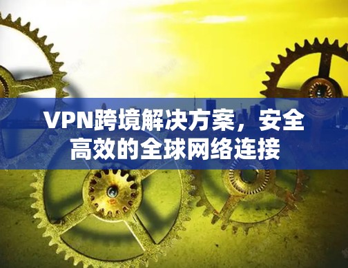 VPN跨境解决方案，安全高效的全球网络连接