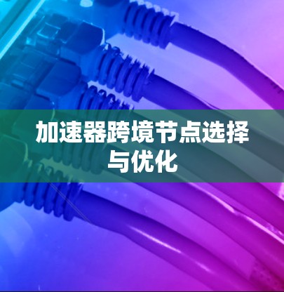 加速器跨境节点选择与优化