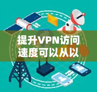 提升VPN访问速度可以从以下几个方面进行优化