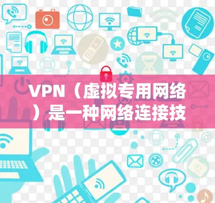 VPN（虚拟专用网络）是一种网络连接技术，允许用户通过加密的互联网连接访问特定的网络资源或服务。VPN通常用于保护隐私，或者绕过某些地区的网络限制（如内容过滤或访问限制）