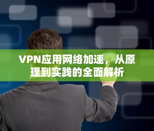 VPN应用网络加速，从原理到实践的全面解析