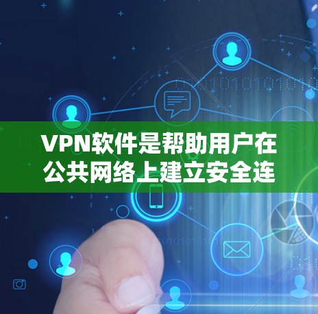 VPN软件是帮助用户在公共网络上建立安全连接的工具，提供匿名访问和隐私保护。以下是几种常用的VPN软件及其适用场景