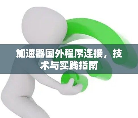 加速器国外程序连接，技术与实践指南