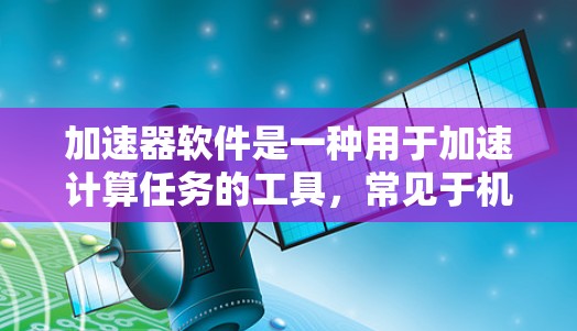 加速器软件是一种用于加速计算任务的工具，常见于机器学习、数据处理和科学计算等领域。以下是一些与加速器软件访问相关的工具和技术