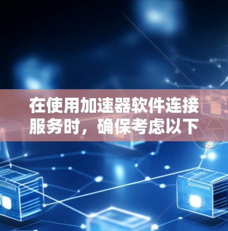 在使用加速器软件连接服务时，确保考虑以下关键因素，以实现高效、安全和可靠的连接