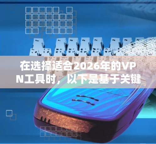 在选择适合2026年的VPN工具时，以下是基于关键因素的综合推荐，帮助您找到最适合的解决方案