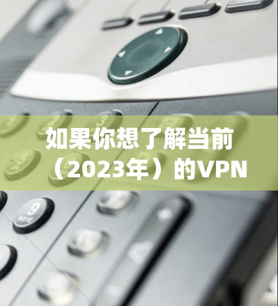 如果你想了解当前（2023年）的VPN服务器排名，可以参考一些权威的评测网站，如Top10VPN、ExpressVPN、NordVPN等，他们通常会发布最新的排名和评测结果
