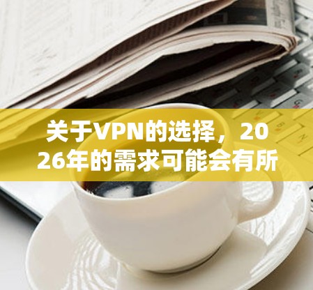 关于VPN的选择，2026年的需求可能会有所不同，但以下是一些当前市场上受欢迎的VPN服务推荐，它们在隐私保护、速度和稳定性方面表现不错
