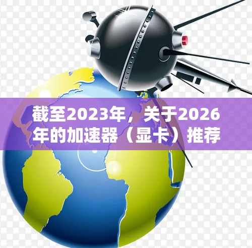 截至2023年，关于2026年的加速器（显卡）推荐，目前还无法准确预测具体的产品，因为这是未来的产品。通常，显卡的更新周期大约每年一次，因此2026年可能会有新的显卡发布