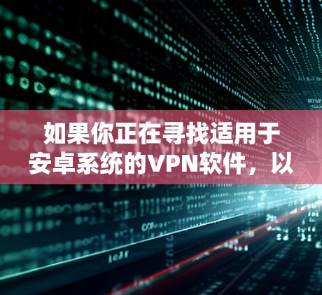如果你正在寻找适用于安卓系统的VPN软件，以下是一些常见且可靠的VPN服务提供商和他们的安卓应用