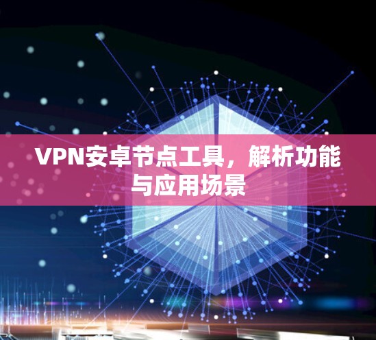 VPN安卓节点工具，解析功能与应用场景