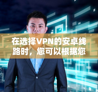 在选择VPN的安卓线路时，您可以根据您的需求和使用场景来决定。以下是一些常见的VPN线路选择建议