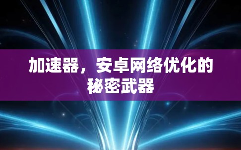加速器，安卓网络优化的秘密武器