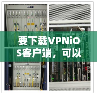 要下载VPNiOS客户端，可以按照以下步骤操作
