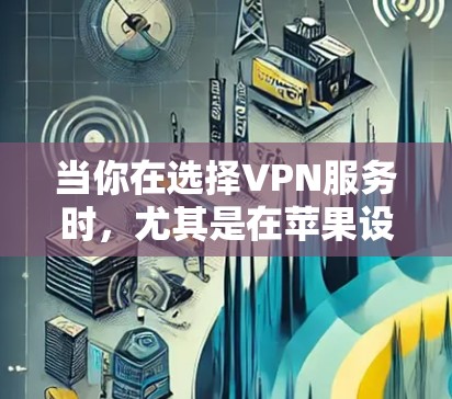 当你在选择VPN服务时，尤其是在苹果设备上使用VPN时，选择合适的线路至关重要。以下是一些建议和步骤，帮助你更好地选择和配置VPN