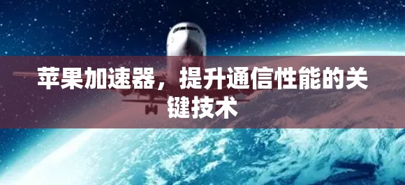 苹果加速器，提升通信性能的关键技术
