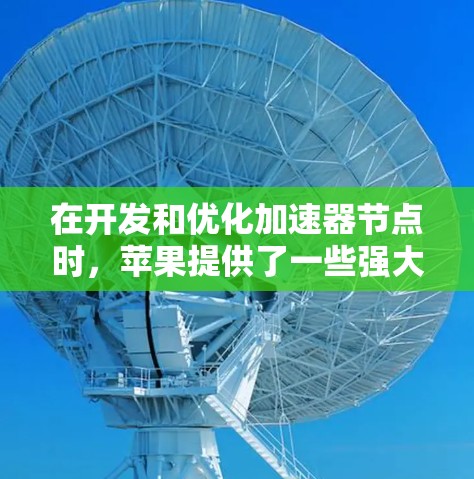 在开发和优化加速器节点时，苹果提供了一些强大的工具和框架，能够帮助您实现高效的数据处理和加速任务。以下是适用于加速器苹果节点的工具和方法