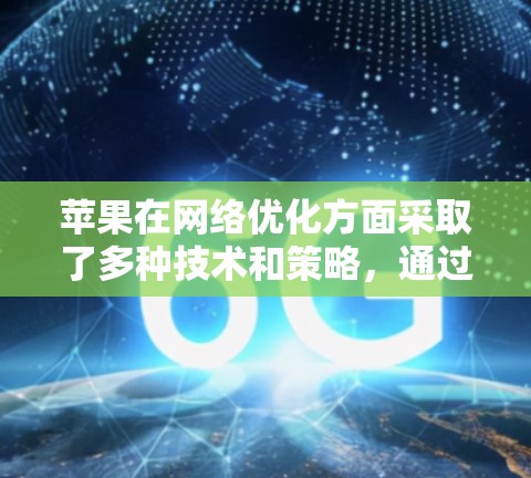 苹果在网络优化方面采取了多种技术和策略，通过加速器和内部优化提升了用户体验。以下是对这些措施的详细总结