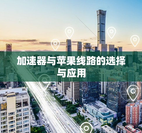 加速器与苹果线路的选择与应用