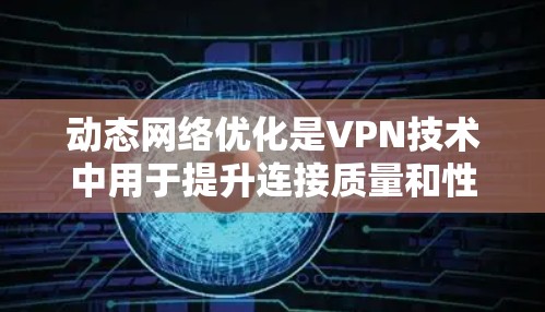动态网络优化是VPN技术中用于提升连接质量和性能的重要方法，通过实时监控和智能调整来适应变化的网络环境。以下是对动态网络优化的详细总结