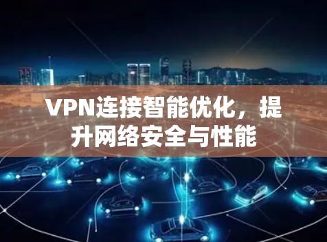 VPN连接智能优化，提升网络安全与性能