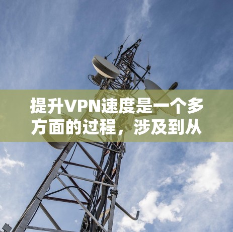 提升VPN速度是一个多方面的过程，涉及到从选择VPN服务到优化网络配置的多个步骤。以下是一些有条理的建议，帮助你提高VPN的速度