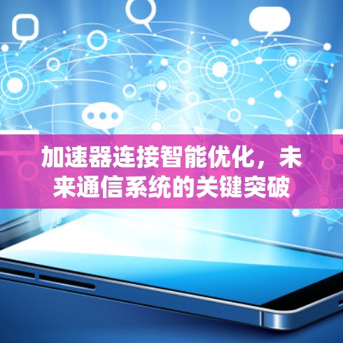 加速器连接智能优化，未来通信系统的关键突破