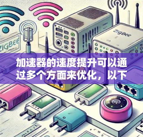 加速器的速度提升可以通过多个方面来优化，以下是一个有条理的解决方案