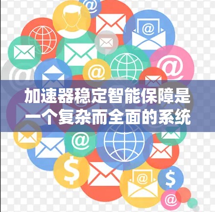 加速器稳定智能保障是一个复杂而全面的系统工程，旨在确保加速器在高性能运行的同时，最大限度地减少故障和延误。以下是对加速器稳定智能保障的详细分析