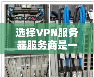 选择VPN服务器服务商是一个需要综合考虑多个因素的决定。以下是对该选择的分析和建议