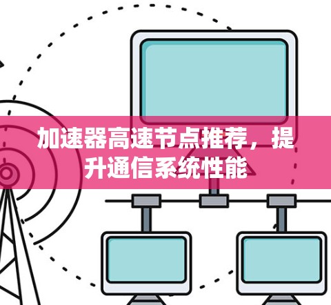 加速器高速节点推荐，提升通信系统性能