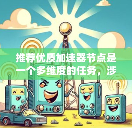 推荐优质加速器节点是一个多维度的任务，涉及技术、用户需求和算法等多个方面。以下是对该问题的系统化分析和总结