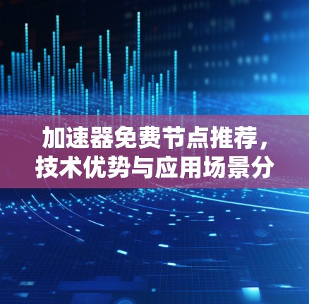 加速器免费节点推荐，技术优势与应用场景分析