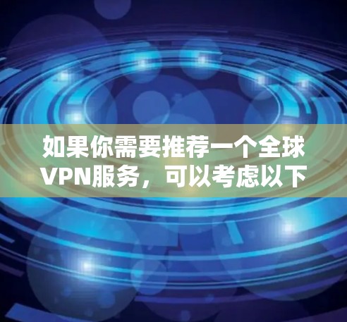 如果你需要推荐一个全球VPN服务，可以考虑以下几款知名且受欢迎的VPN选项，它们在隐私保护、安全性和服务器覆盖方面表现不错